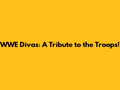 WWE Divas: A Tribute to the Troops!
