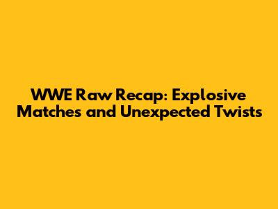 WWE Raw Recap: Explosive Matches and Unexpected Twists