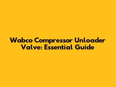 Wabco Compressor Unloader Valve: Essential Guide
