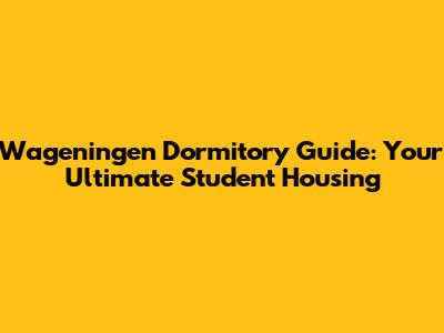 Wageningen Dormitory Guide: Your Ultimate Student Housing
