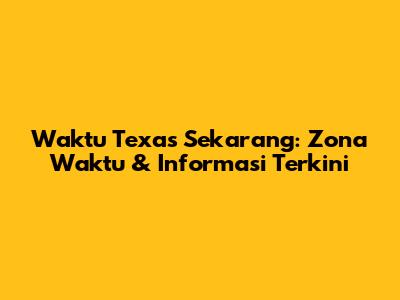 Waktu Texas Sekarang: Zona Waktu & Informasi Terkini