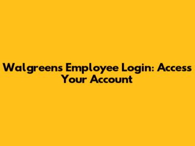 Walgreens Employee Login: Access Your Account