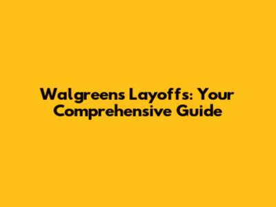 Walgreens Layoffs: Your Comprehensive Guide