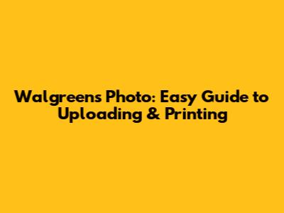 Walgreens Photo: Easy Guide to Uploading & Printing