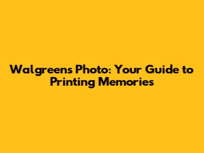 Walgreens Photo: Your Guide to Printing Memories