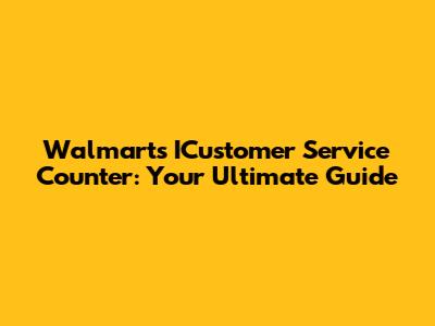 Walmart's ICustomer Service Counter: Your Ultimate Guide