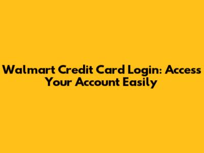 Walmart Credit Card Login: Access Your Account Easily