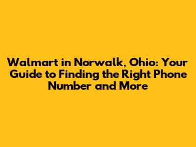 Walmart in Norwalk, Ohio: Your Guide to Finding the Right Phone Number and More