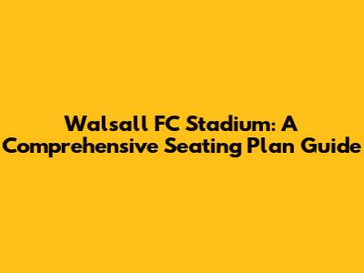 Walsall FC Stadium: A Comprehensive Seating Plan Guide