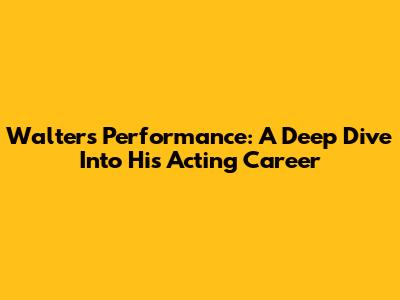 Walter's Performance: A Deep Dive Into His Acting Career