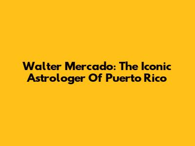 Walter Mercado: The Iconic Astrologer Of Puerto Rico