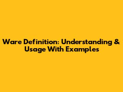 Ware Definition: Understanding & Usage With Examples