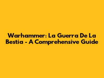Warhammer: La Guerra De La Bestia - A Comprehensive Guide