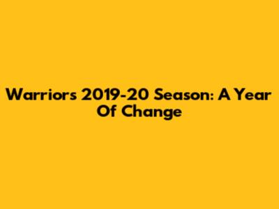 Warriors' 2019-20 Season: A Year Of Change