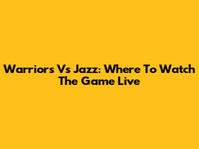 Warriors Vs Jazz: Where To Watch The Game Live