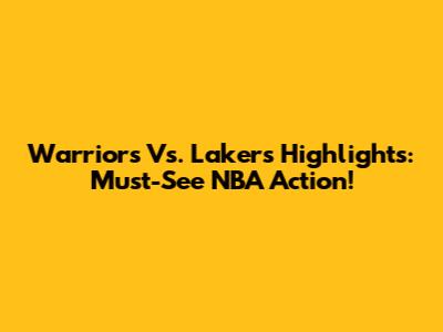Warriors Vs. Lakers Highlights: Must-See NBA Action!