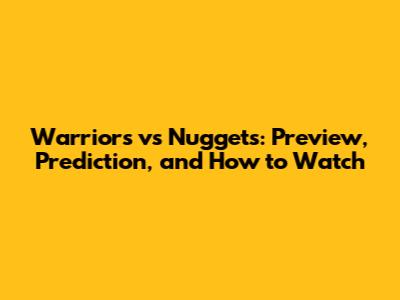 Warriors vs Nuggets: Preview, Prediction, and How to Watch