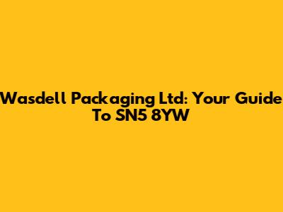 Wasdell Packaging Ltd: Your Guide To SN5 8YW