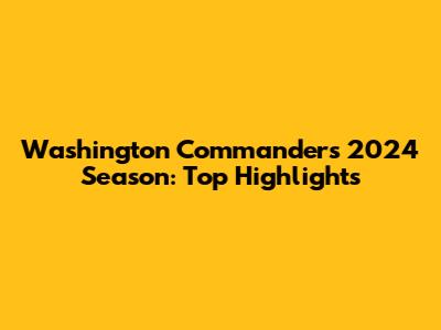 Washington Commanders 2024 Season: Top Highlights