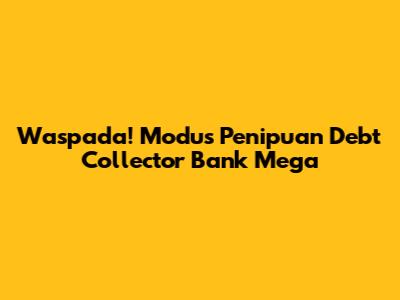 Waspada! Modus Penipuan Debt Collector Bank Mega