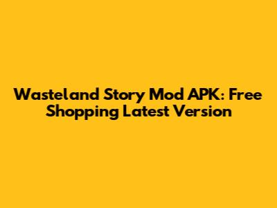 Wasteland Story Mod APK: Free Shopping Latest Version