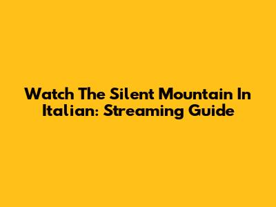 Watch 'The Silent Mountain' In Italian: Streaming Guide