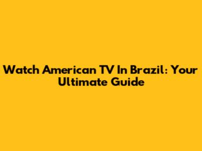 Watch American TV In Brazil: Your Ultimate Guide