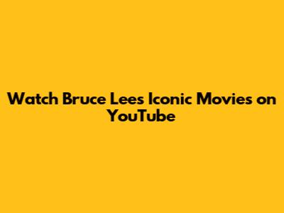 Watch Bruce Lee's Iconic Movies on YouTube