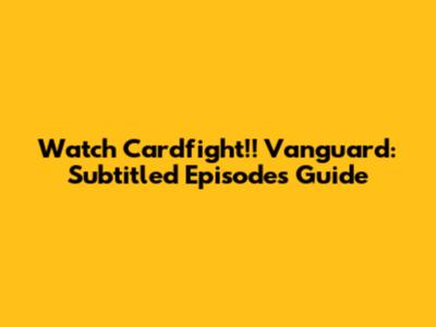 Watch Cardfight!! Vanguard: Subtitled Episodes Guide