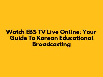 Watch EBS TV Live Online: Your Guide To Korean Educational Broadcasting