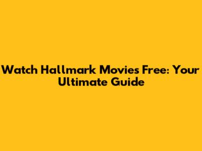 Watch Hallmark Movies Free: Your Ultimate Guide