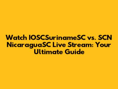 Watch IOSCSurinameSC vs. SCN NicaraguaSC Live Stream: Your Ultimate Guide