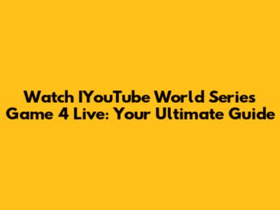 Watch IYouTube World Series Game 4 Live: Your Ultimate Guide