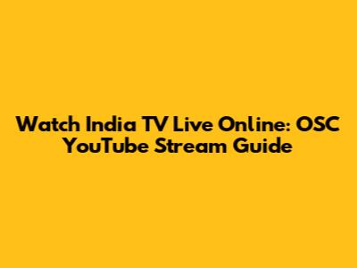 Watch India TV Live Online: OSC YouTube Stream Guide