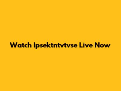 Watch Ipsektntvtvse Live Now