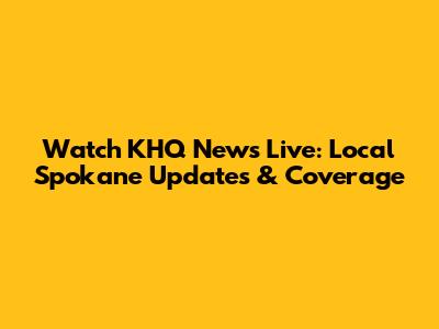 Watch KHQ News Live: Local Spokane Updates & Coverage