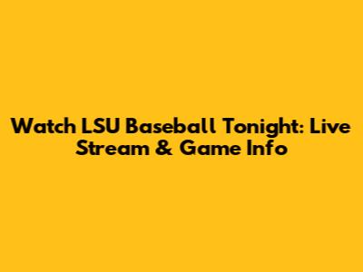 Watch LSU Baseball Tonight: Live Stream & Game Info