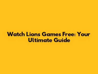 Watch Lions Games Free: Your Ultimate Guide