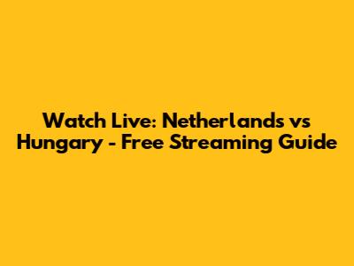 Watch Live: Netherlands vs Hungary - Free Streaming Guide