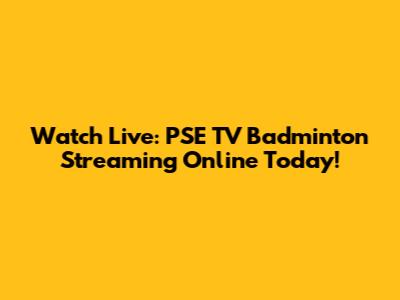 Watch Live: PSE TV Badminton Streaming Online Today!