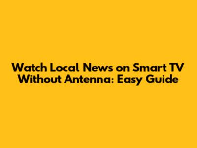 Watch Local News on Smart TV Without Antenna: Easy Guide