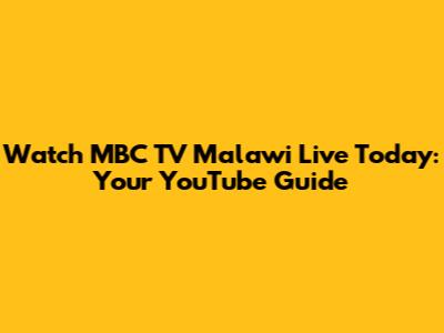 Watch MBC TV Malawi Live Today: Your YouTube Guide