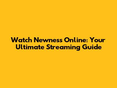 Watch Newness Online: Your Ultimate Streaming Guide