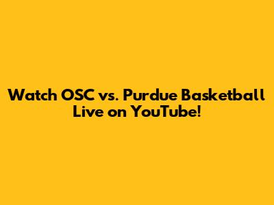 Watch OSC vs. Purdue Basketball Live on YouTube!