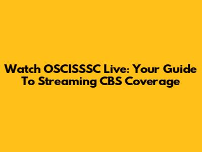Watch OSCISSSC Live: Your Guide To Streaming CBS Coverage