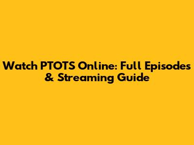 Watch PTOTS Online: Full Episodes & Streaming Guide