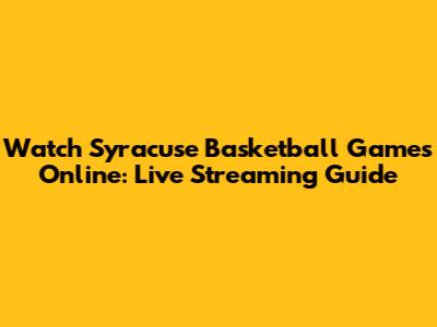 Watch Syracuse Basketball Games Online: Live Streaming Guide