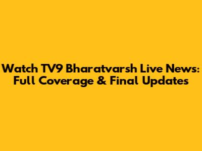 Watch TV9 Bharatvarsh Live News: Full Coverage & Final Updates