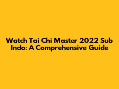 Watch Tai Chi Master 2022 Sub Indo: A Comprehensive Guide