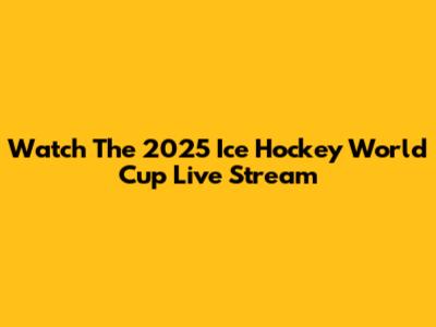 Watch The 2025 Ice Hockey World Cup Live Stream